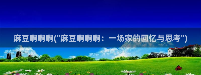 91麻豆专区：麻豆啊啊啊(\