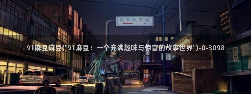 亚洲麻豆专区：91麻豆麻豆(\