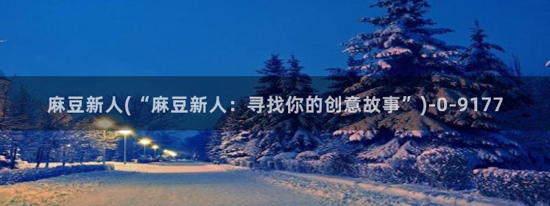 久久社区麻豆：麻豆新人(“麻豆新人：寻找你的创意故事”)