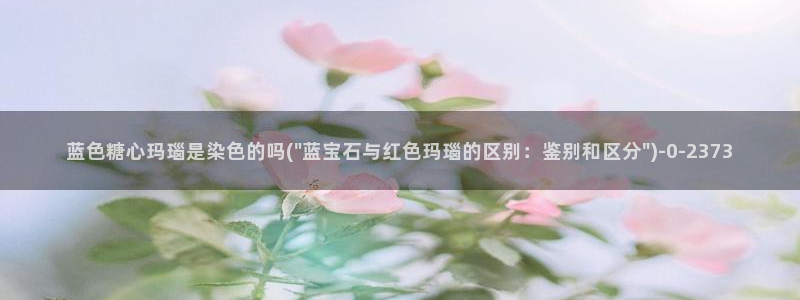 糖心糖心vlog：蓝色糖心玛瑙是染色的吗(\