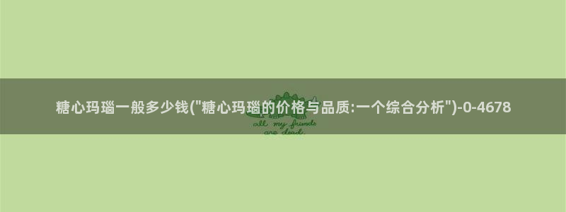 糖心vlog唐伯虎网站：糖心玛瑙一般多少钱(\