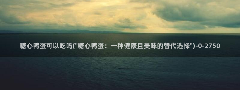 糖心vlog黄：糖心鸭蛋可以吃吗(\