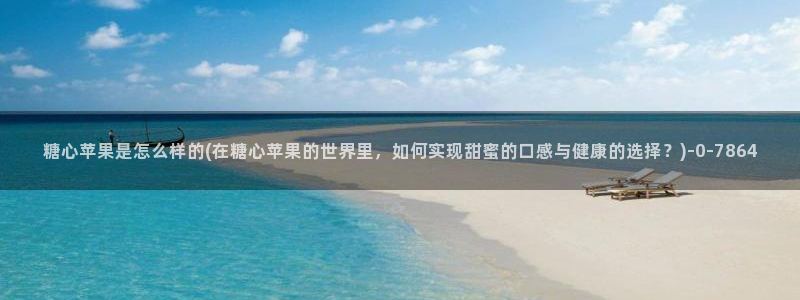 糖心vlog最新：糖心苹果是怎么样的(在糖心苹果的世界里，如何实现甜蜜的口感与健康的选择？)