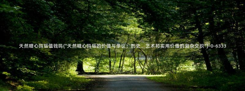 糖心vlog在哪里下载：天然糖心玛瑙值钱吗(\
