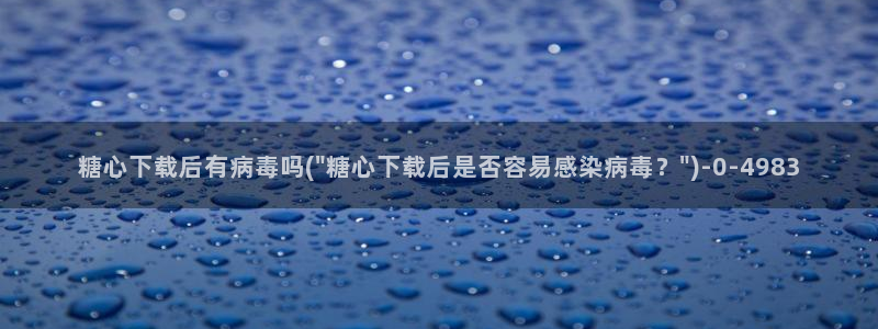 糖心vlog官网app下载：糖心下载后有病毒吗(\