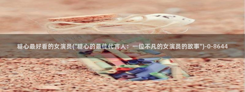 糖心视频vlog在线播放：糖心最好看的女演员(\